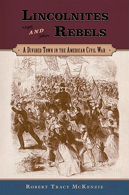 LINCOLNITES AND REBELS A DIVIDED TOWN IN THE AMERICAN CIVIL WAR: A Divided Town in the American Civil War