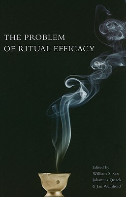 The Problem of Ritual Efficacy (Oxford Ritual Studies) [Paperback] Sax, William; Quack, Johannes and Weinhold, Jan