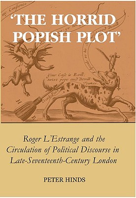 'The Horrid Popish Plot': Roger L'Estrange and the Circulation of Political Discourse in Late Seventeenth-Century London (British Academy Monographs)