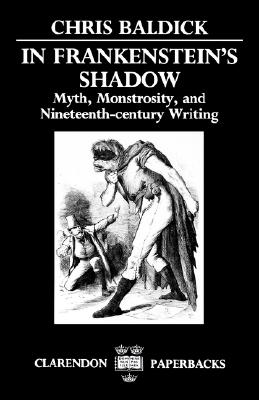 In Frankenstein's Shadow: Myth, Monstrosity, and Nineteenth-Century Writing (Clarendon Paperbacks)