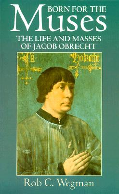 Born For The Muses: The Life and Masses of Jacob Obrecht (Oxford Monographs on Music) [Paperback] Wegman, Rob C.
