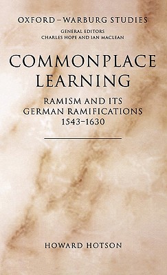 Commonplace Learning: Ramism and its German Ramifications, 1543-1630 (Oxford-Warburg Studies)