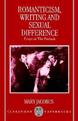 Romanticism, Writing, and Sexual Difference: Essays on The Prelude (Clarendon Paperbacks)