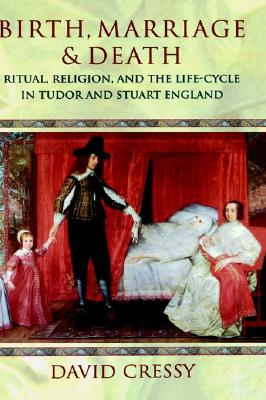 Birth, Marriage, and Death: Ritual, Religion, and the Life Cycle in Tudor and Stuart England