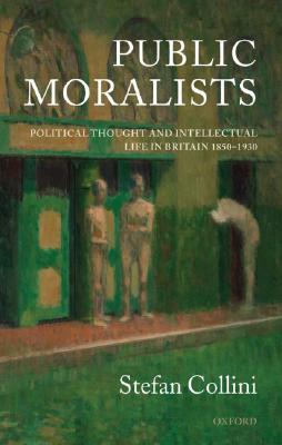 Public Moralists: Political Thought and Intellectual Life in Britain, 1850-1930 (Clarendon Paperbacks)