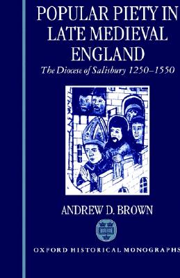 Popular Piety in Late Medieval England: The Diocese of Salisbury 1250-1550 (Oxford Historical Monographs)