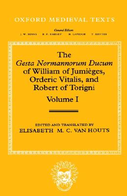 The Gesta Normannorum Ducum of William of Jumi ges, Orderic Vitalis, and Robert of Torigni: Volume 1: Introduction and Books I-IV (Oxford Medieval Texts)