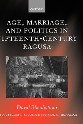 Age, Marriage, and Politics in Fifteenth-Century Ragusa (Oxford Studies in Social and Cultural Anthropology) [Hardcover] Rheubottom, David