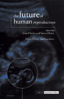 The Future of Human Reproduction: Ethics, Choice, and Regulation (Issues in Biomedical Ethics)