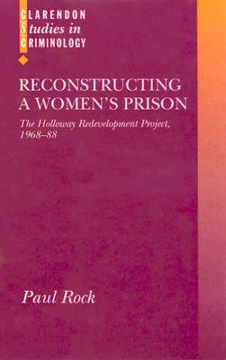 Reconstructing a Women's Prison: The Holloway Redevelopment Project, 1968-88 (Clarendon Studies in Criminology)