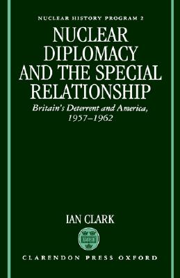 Nuclear Diplomacy and the Special Relationship Britain's Deterrent and America, 1957-1962