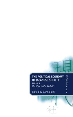 The Political Economy of Japanese Society: Volume 1: The State or the Market