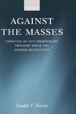 Against the Masses: Varieties of Anti-Democratic Thought since the French Revolution