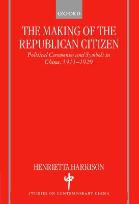 The Making of the Republican Citizen : Political Ceremonies and Symbols in China 1911-1929
