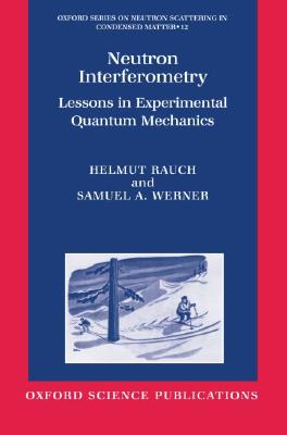 Neutron Interferometry: Lessons in Experimental Quantum Mechanics (Oxford Series on Neutron Scattering in Condensed Matter)