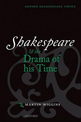 Shakespeare and the Drama of His Time (Oxford Shakespeare Topics) [Paperback] Wiggins, Martin