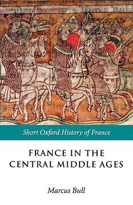BULL:FRANCE IN THE CENTRAL MIDDLE AGES 900-1200 SOHF PAPER: 900-1200 (Short Oxford History of France)