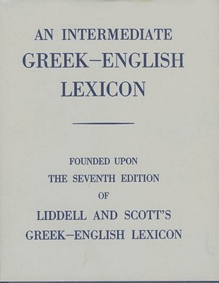 AN INTERMEDIATE GREEK-ENGLISH LEXICON Founded Upon the Seventh Edition of Liddell and Scott's Greek-English Lexicon