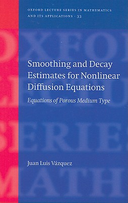 Smoothing and Decay Estimates for Nonlinear Diffusion Equations: Equations of Porous Medium Type (Oxford Lecture Series in Mathematics and Its Applications)