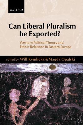 Can Liberal Pluralism Be Exported : Western Political Theory and Ethnic Relations in Eastern Europe