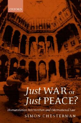 Just War or Just Peace: Humanitarian Intervention and International Law (Oxford Monographs in International Law)
