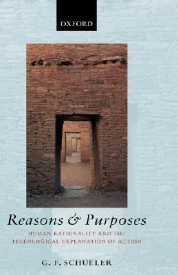 Reasons and Purposes: Human Rationality and the Teleological Explanation of Action [Hardcover] Schueler, G. F.