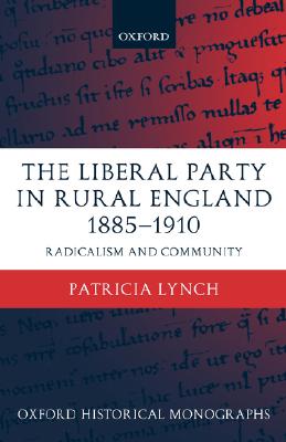 The Liberal Party in Rural England 1885-1910: Radicalism and Community (Oxford Historical Monographs)