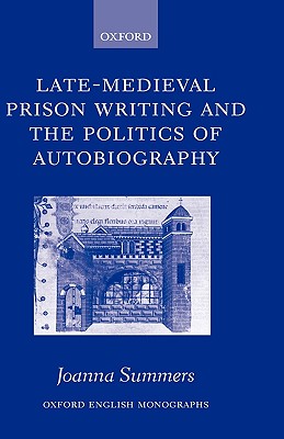 Late-Medieval Prison Writing and the Politics of Autobiography (Oxford English Monographs)