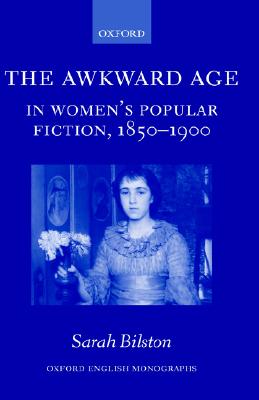 The Awkward Age in Women's Popular Fiction, 1850-1900: Girls and the Transition to Womanhood (Oxford English Monographs)