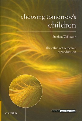 Choosing Tomorrow's Children: The Ethics of Selective Reproduction (Issues in Biomedical Ethics)