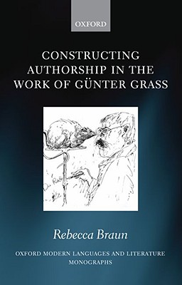Constructing Authorship in the Work of Gnter Grass (Oxford Modern Languages and Literature Monographs)