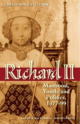 Richard II: Manhood, Youth, and Politics 1377-99 (Oxford Historical Monographs) [Hardcover] Fletcher, Christopher
