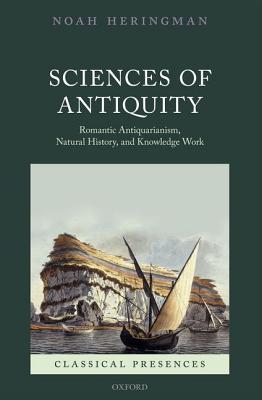 Sciences of Antiquity: Romantic Antiquarianism, Natural History, and Knowledge Work (Classical Presences) [Hardcover] Heringman, Noah