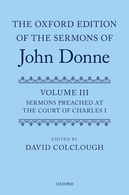 The Oxford Edition of the Sermons of John Donne: Volume 3: Sermons preached at the Court of Charles I (c OETJDS t Oxford Edition of the Sermons of John Donne)