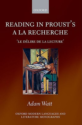 Reading in Proust's A la recherche: 'le d lire de la lecture' (Oxford Modern Languages and Literature Monographs)