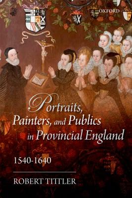 Portraits, Painters, and Publics in Provincial England 1540 - 1640 [Hardcover] Tittler, Robert