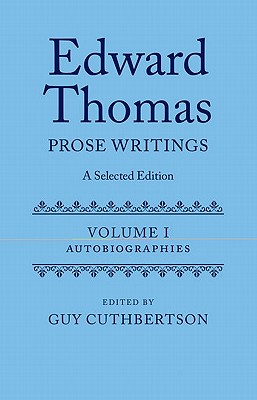 Edward Thomas: Prose Writings: A Selected Edition: Volume I: Autobiographies (Edward Thomas Prose Writing Selected Edition)