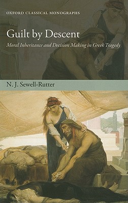 Guilt by Descent: Moral Inheritance and Decision Making in Greek Tragedy (Oxford Classical Monographs) [Paperback] Sewell-Rutter, N. J.
