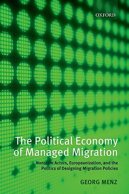 The Political Economy of Managed Migration: Nonstate Actors, Europeanization, and the Politics of Designing Migration Policies