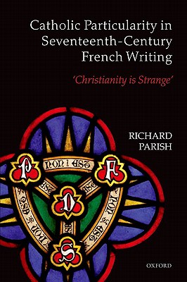 Catholic Particularity in Seventeenth-Century French Writing: 'Christianity is Strange' [Hardcover] Parish, Richard