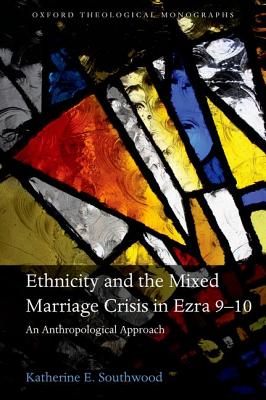Ethnicity and the Mixed Marriage Crisis in Ezra 9-10: An Anthropological Approach (Oxford Theological Monographs)
