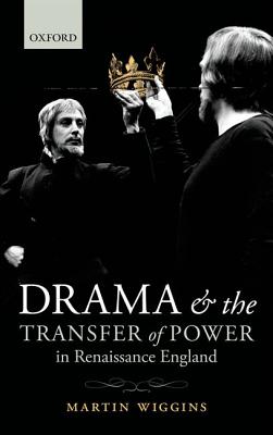 Drama and the Transfer of Power in Renaissance England [Hardcover] Wiggins, Martin