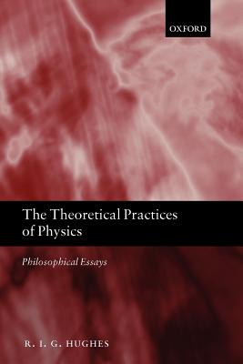 The Theoretical Practices of Physics: Philosophical Essays
