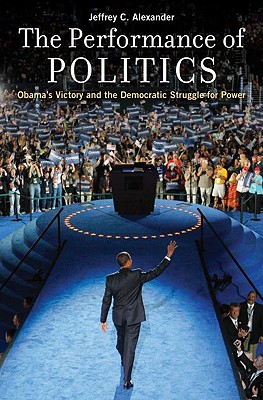 Image for The Performance of Politics: Obama's Victory and the Democratic Struggle for Power The Performance of Politics: Obama's Victory and the Democratic Struggle for Power