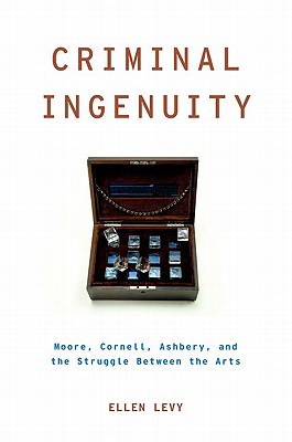 Criminal Ingenuity; Moore, Cornell, Ashbery, and the Struggle between the Arts
