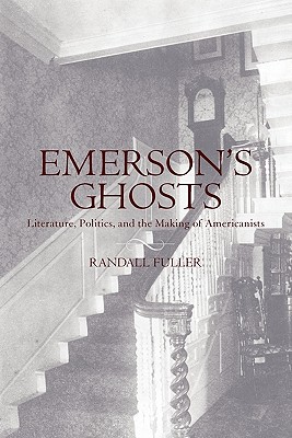 Emerson's Ghosts: Literature, Politics, and the Making of Americanists