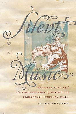 Silent Music: Medieval Song and the Construction of History in Eighteenth-Century Spain (Currents in Latin American and Iberian Music) [Hardcover] Boynton, Susan