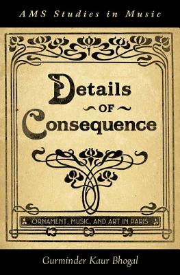 Details of Consequence: Ornament, Music, and Art in Paris (AMS Studies in Music) [Hardcover] Bhogal, Gurminder Kaur