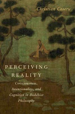 Perceiving Reality: Consciousness, Intentionality, and Cognition in Buddhist Philosophy [Hardcover] Coseru, Christian