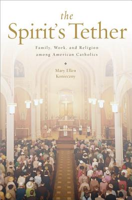 The Spirit's Tether: Family, Work, and Religion among American Catholics